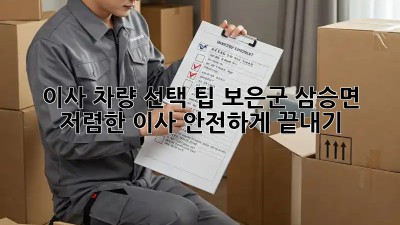 이사 차량 선택 팁: 보은군 삼승면 저렴한 이사, 안전하게 끝내기! 🚛🏡