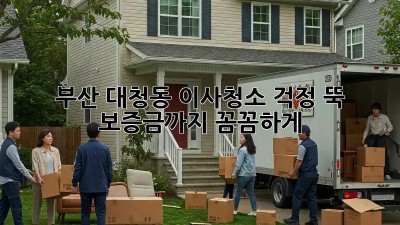 부산 대청동 이사청소, 걱정 뚝!  보증금까지 꼼꼼하게!